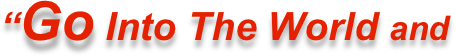 “Go Into The World and 
                                                   